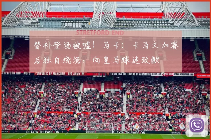 替补登场被嘘！马卡：卡马文加赛后独自绕场，向皇马球迷致歉