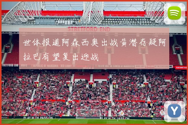 世体报道阿森西奥出战黄潜存疑阿拉巴有望复出迎战