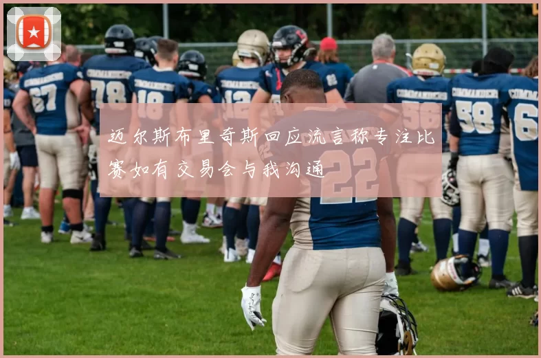 迈尔斯布里奇斯回应流言称专注比赛如有交易会与我沟通
