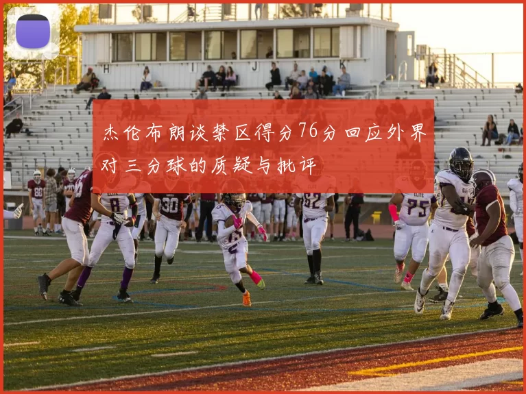 杰伦布朗谈禁区得分76分回应外界对三分球的质疑与批评